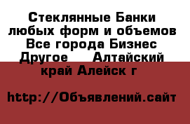 Стеклянные Банки любых форм и объемов - Все города Бизнес » Другое   . Алтайский край,Алейск г.